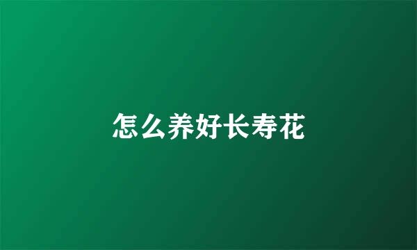 怎么养好长寿花