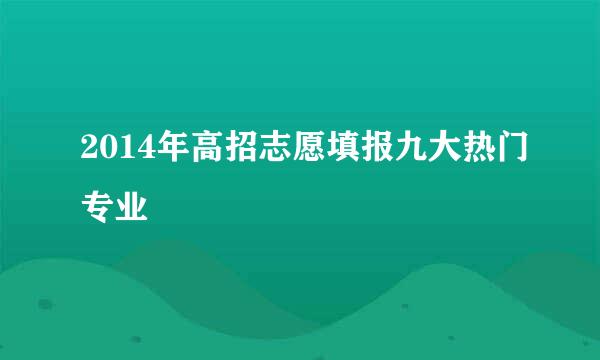 2014年高招志愿填报九大热门专业