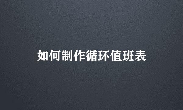 如何制作循环值班表