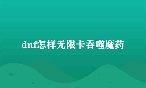 dnf怎样无限卡吞噬魔药