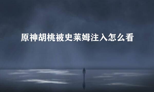 原神胡桃被史莱姆注入怎么看