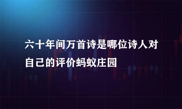六十年间万首诗是哪位诗人对自己的评价蚂蚁庄园