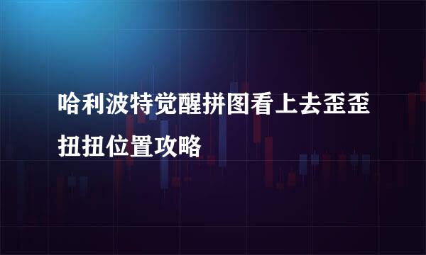哈利波特觉醒拼图看上去歪歪扭扭位置攻略