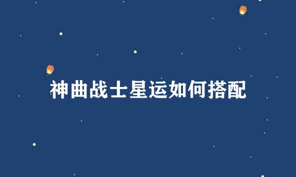 神曲战士星运如何搭配