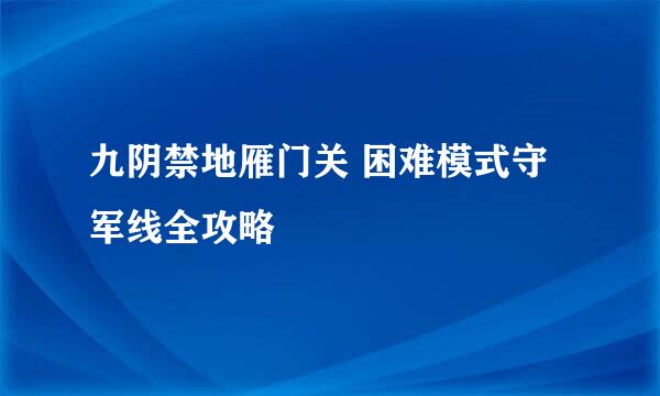 九阴禁地雁门关 困难模式守军线全攻略