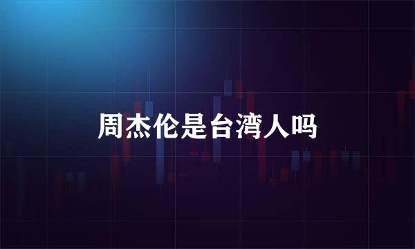 周杰伦是台湾人吗