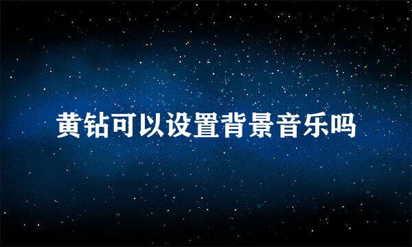 黄钻可以设置背景音乐吗