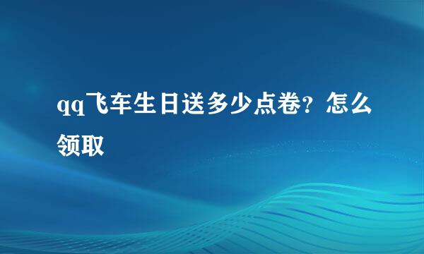 qq飞车生日送多少点卷？怎么领取
