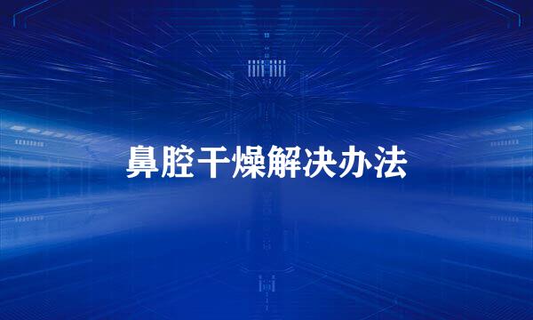 鼻腔干燥解决办法