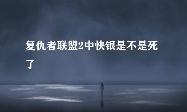 复仇者联盟2中快银是不是死了
