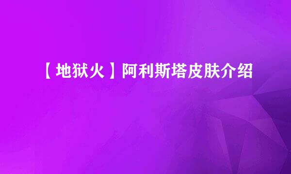 【地狱火】阿利斯塔皮肤介绍