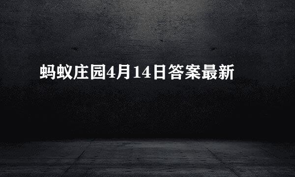 蚂蚁庄园4月14日答案最新