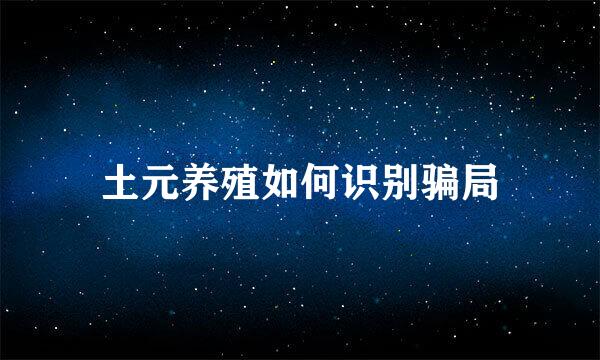 土元养殖如何识别骗局