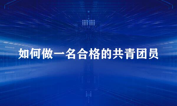 如何做一名合格的共青团员