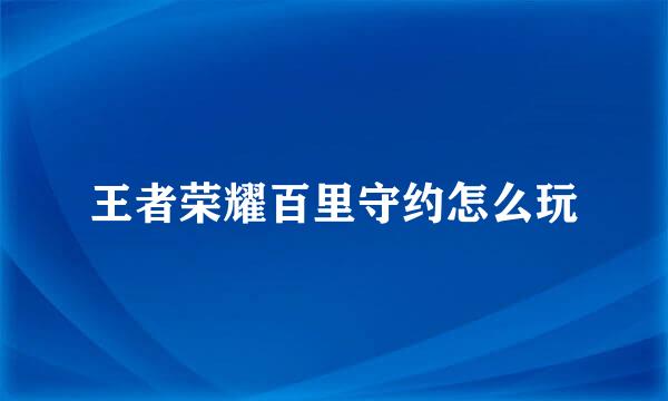 王者荣耀百里守约怎么玩