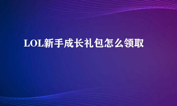 LOL新手成长礼包怎么领取
