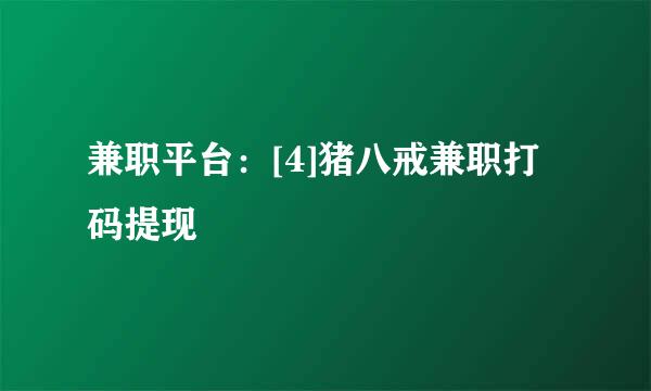兼职平台：[4]猪八戒兼职打码提现