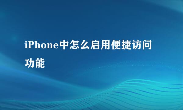 iPhone中怎么启用便捷访问功能