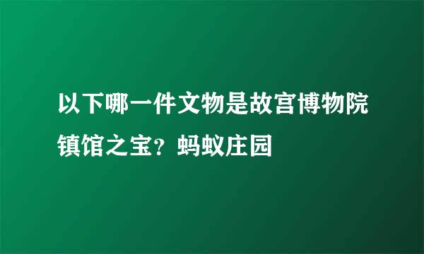 以下哪一件文物是故宫博物院镇馆之宝？蚂蚁庄园