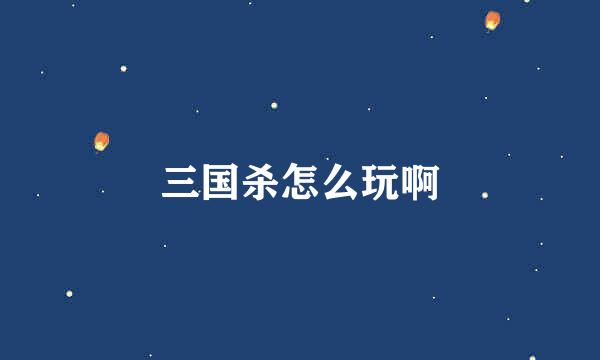 三国杀怎么玩啊
