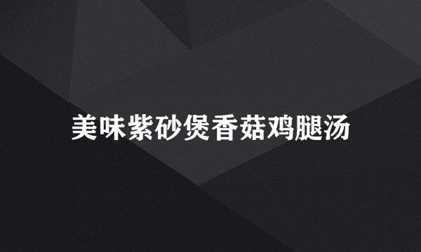 美味紫砂煲香菇鸡腿汤