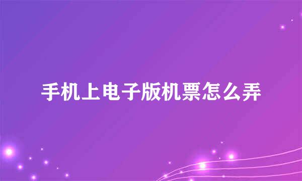 手机上电子版机票怎么弄