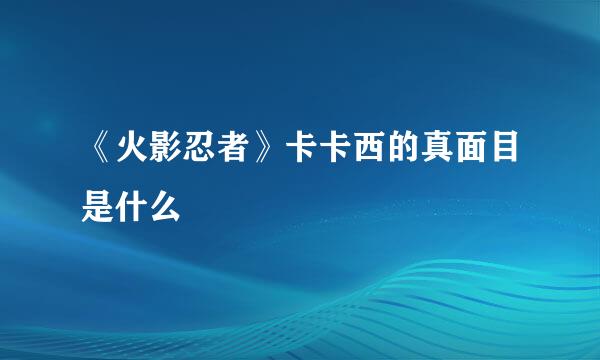 《火影忍者》卡卡西的真面目是什么