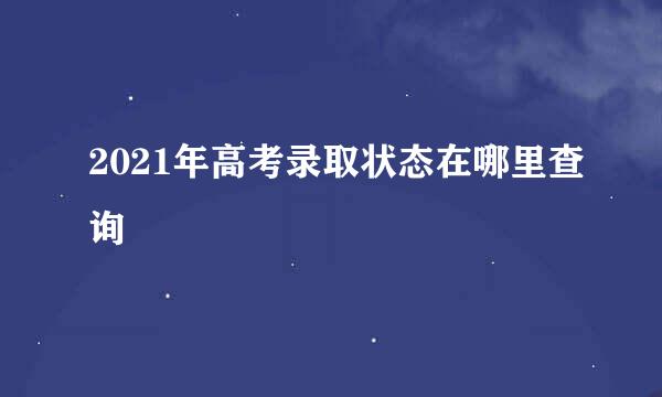 2021年高考录取状态在哪里查询
