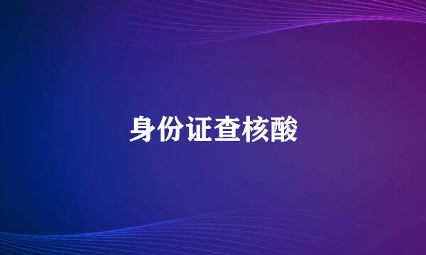 身份证查核酸