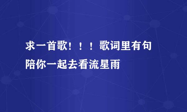 求一首歌！！！歌词里有句 陪你一起去看流星雨