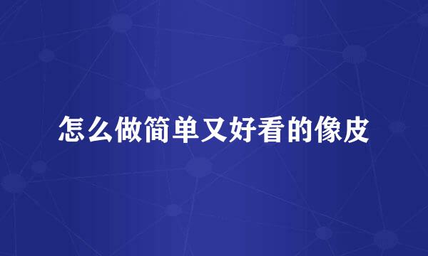 怎么做简单又好看的像皮