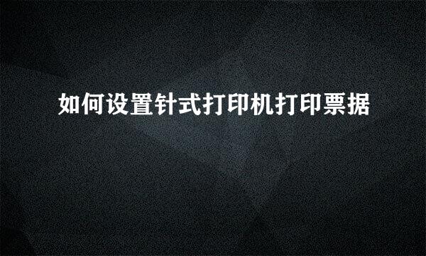 如何设置针式打印机打印票据