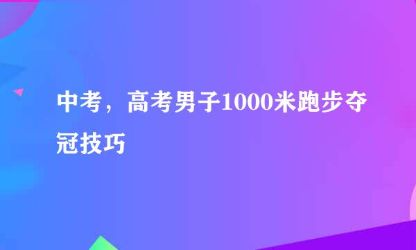 中考，高考男子1000米跑步夺冠技巧