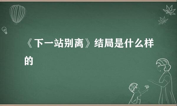 《下一站别离》结局是什么样的