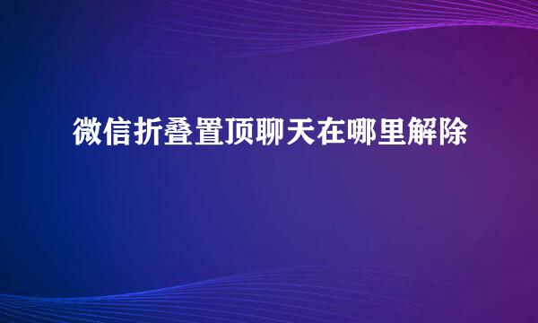 微信折叠置顶聊天在哪里解除
