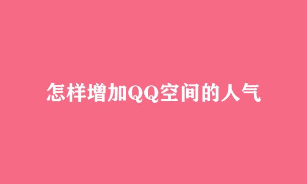 怎样增加QQ空间的人气