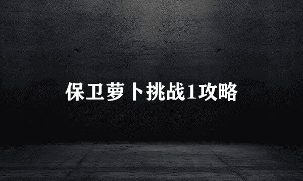 保卫萝卜挑战1攻略