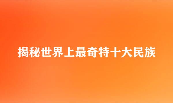 揭秘世界上最奇特十大民族