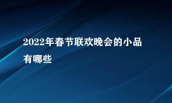 2022年春节联欢晚会的小品有哪些