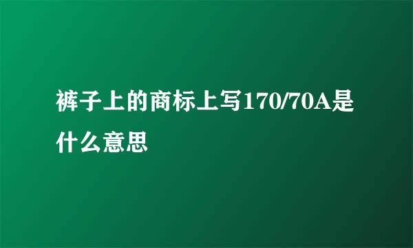 裤子上的商标上写170/70A是什么意思