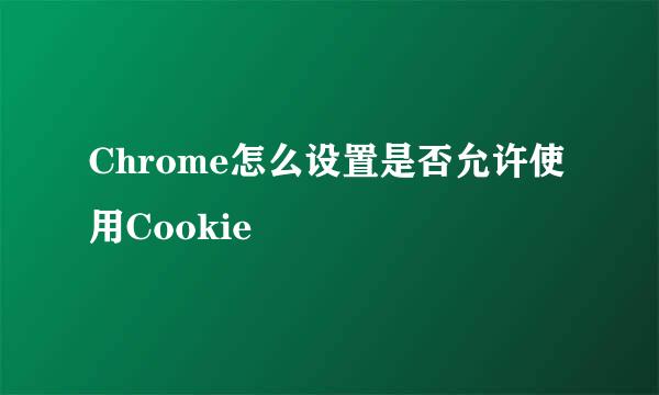 Chrome怎么设置是否允许使用Cookie
