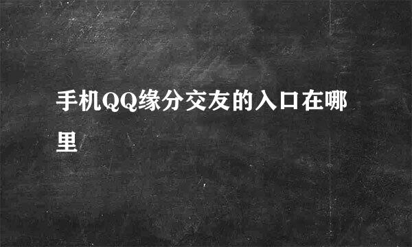 手机QQ缘分交友的入口在哪里