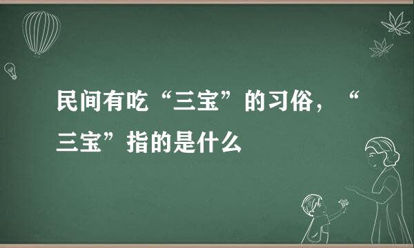 民间有吃“三宝”的习俗，“三宝”指的是什么