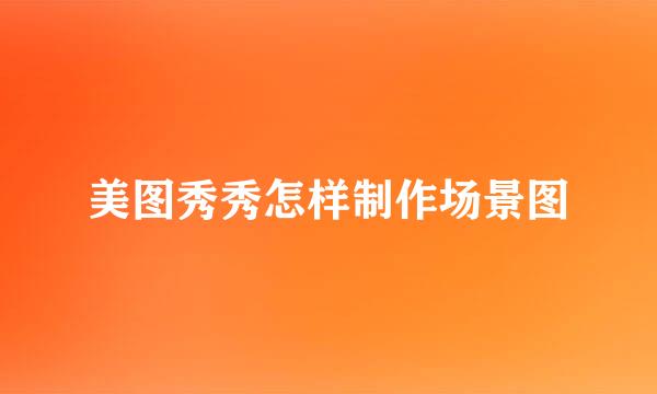 美图秀秀怎样制作场景图