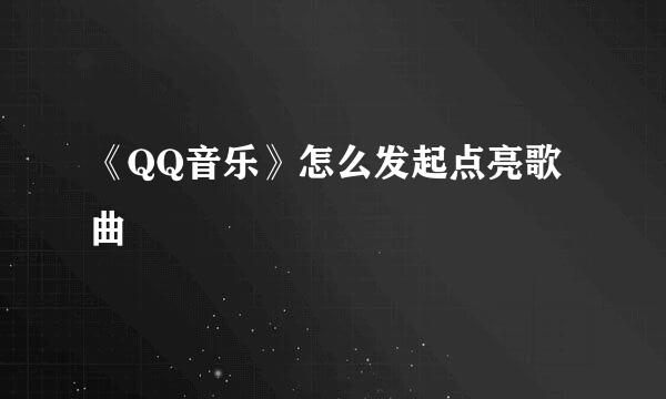 《QQ音乐》怎么发起点亮歌曲