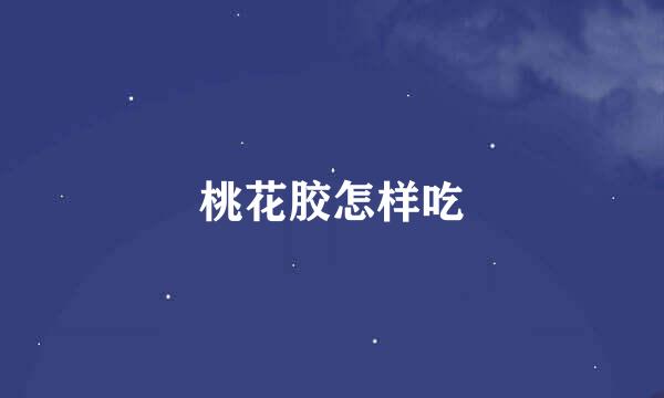 桃花胶怎样吃