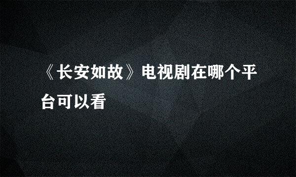 《长安如故》电视剧在哪个平台可以看