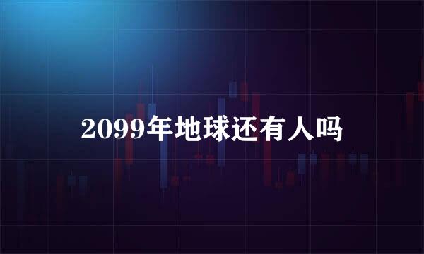 2099年地球还有人吗