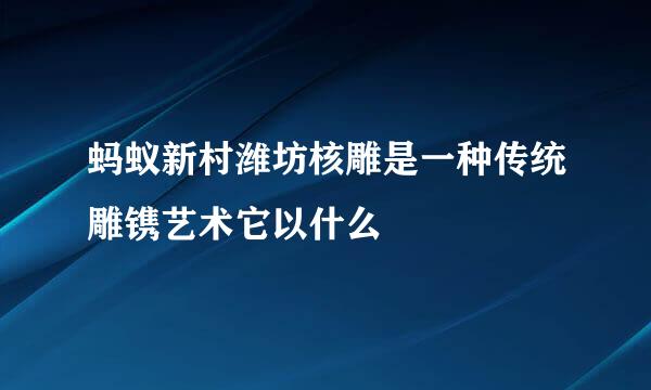蚂蚁新村潍坊核雕是一种传统雕镌艺术它以什么