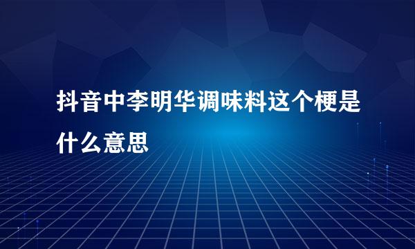 抖音中李明华调味料这个梗是什么意思